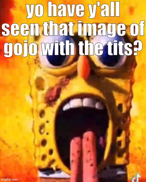 rotbob | yo have y'all seen that image of gojo with the tits? | image tagged in rotbob | made w/ Imgflip meme maker