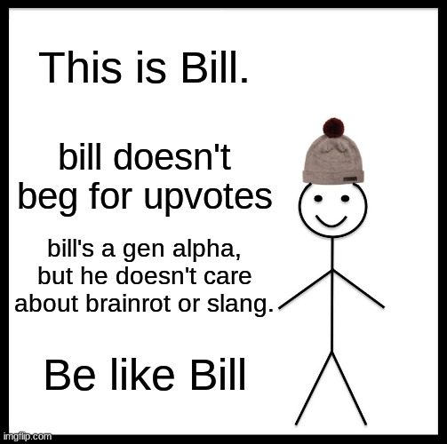 Be Like Bill | This is Bill. bill doesn't beg for upvotes; bill's a gen alpha, but he doesn't care about brainrot or slang. Be like Bill | image tagged in memes,be like bill | made w/ Imgflip meme maker