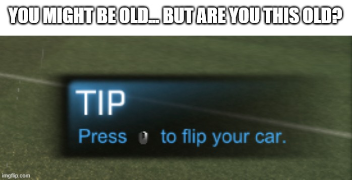 no one looks at that anymore | YOU MIGHT BE OLD... BUT ARE YOU THIS OLD? | image tagged in rocket league,tip,tips,memes | made w/ Imgflip meme maker