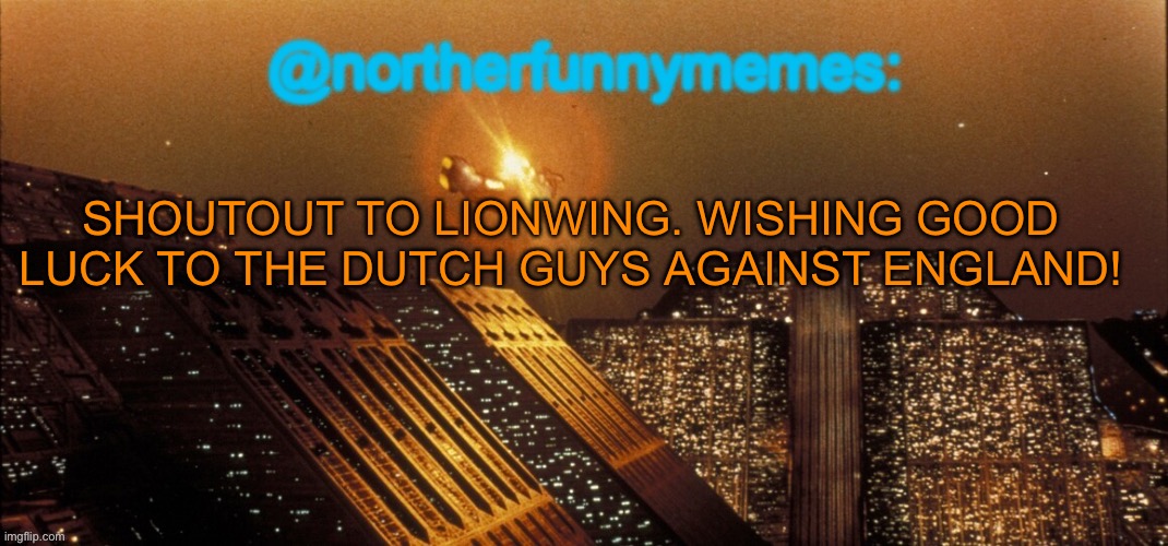 I don’t like the English team | SHOUTOUT TO LIONWING. WISHING GOOD LUCK TO THE DUTCH GUYS AGAINST ENGLAND! | image tagged in northerfunnymemes announcement template | made w/ Imgflip meme maker