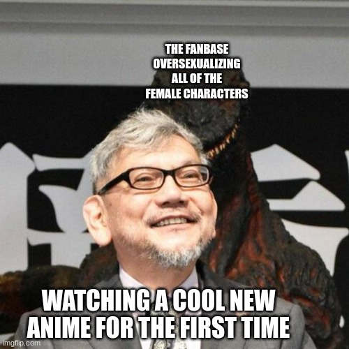 I'm feeling good tho | THE FANBASE OVERSEXUALIZING ALL OF THE FEMALE CHARACTERS; WATCHING A COOL NEW ANIME FOR THE FIRST TIME | image tagged in hideaki anno being stalked,godzilla | made w/ Imgflip meme maker