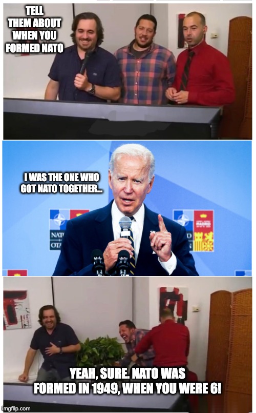 He will say anything that comes through his earpiece. | TELL THEM ABOUT WHEN YOU FORMED NATO; I WAS THE ONE WHO GOT NATO TOGETHER... YEAH, SURE. NATO WAS FORMED IN 1949, WHEN YOU WERE 6! | image tagged in gullible joe | made w/ Imgflip meme maker