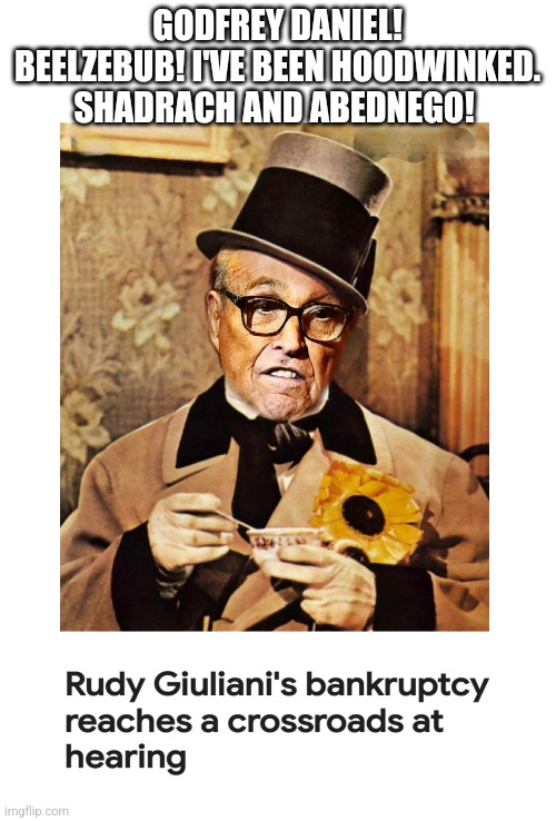 Bankrupt Rudy | GODFREY DANIEL! BEELZEBUB! I'VE BEEN HOODWINKED. SHADRACH AND ABEDNEGO! | image tagged in rudy giuliani,wc fields,bankruptcy | made w/ Imgflip meme maker