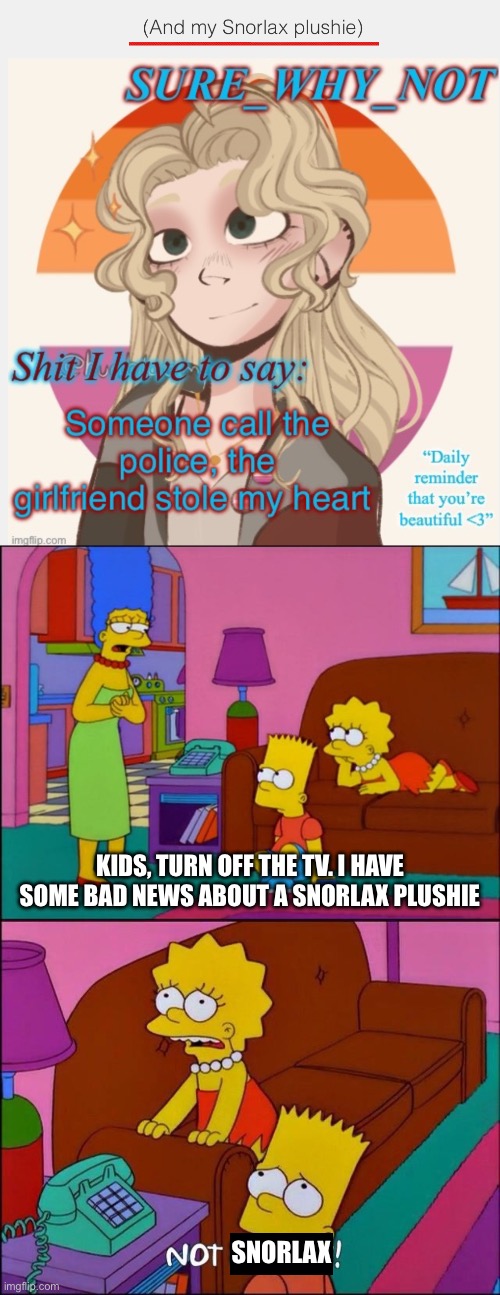 SWN appreciation post | KIDS, TURN OFF THE TV. I HAVE SOME BAD NEWS ABOUT A SNORLAX PLUSHIE; SNORLAX | image tagged in appreciation,lgbtq,mods,pokemon,snorlax,the simpsons | made w/ Imgflip meme maker