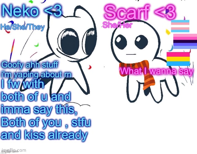 @SWN and @Nat | I fw with both of u and imma say this, Both of you , stfu and kiss already | image tagged in neko and scarf shared template | made w/ Imgflip meme maker