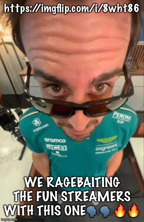 Fernando Alonso | https://imgflip.com/i/8wht86; WE RAGEBAITING THE FUN STREAMERS WITH THIS ONE🗣️🗣️🔥🔥 | image tagged in fernando alonso | made w/ Imgflip meme maker