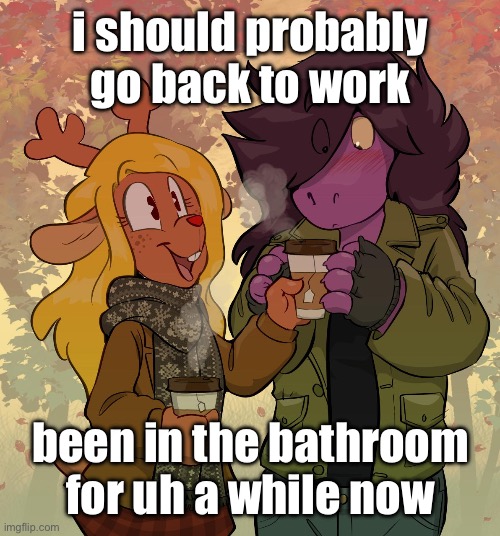 i should probably go back to work; been in the bathroom for uh a while now | made w/ Imgflip meme maker