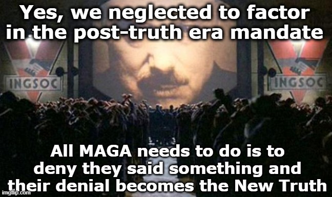 Big brother  | Yes, we neglected to factor in the post-truth era mandate All MAGA needs to do is to deny they said something and their denial becomes the N | image tagged in big brother | made w/ Imgflip meme maker