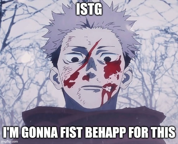 Yuji Itadori | ISTG I'M GONNA FIST BEHAPP FOR THIS | image tagged in yuji itadori | made w/ Imgflip meme maker