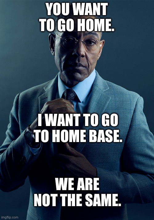 Gus Fring we are not the same | YOU WANT TO GO HOME. I WANT TO GO TO HOME BASE. WE ARE NOT THE SAME. | image tagged in gus fring we are not the same | made w/ Imgflip meme maker