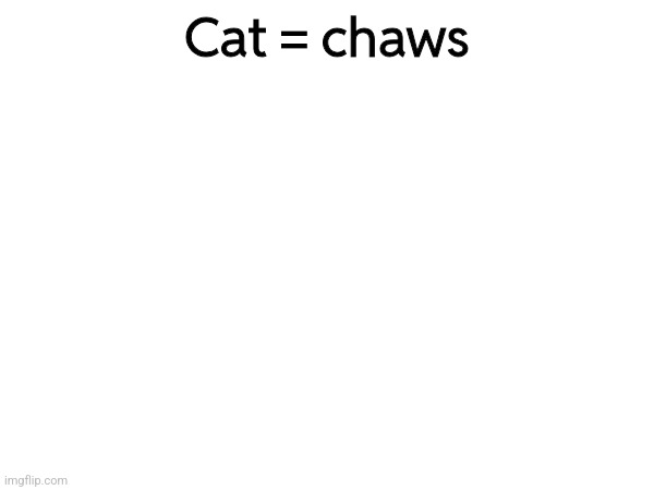 Cat = chaws | made w/ Imgflip meme maker