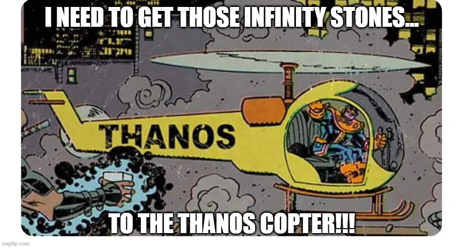 Go Thanos | I NEED TO GET THOSE INFINITY STONES... TO THE THANOS COPTER!!! | image tagged in thanos | made w/ Imgflip meme maker