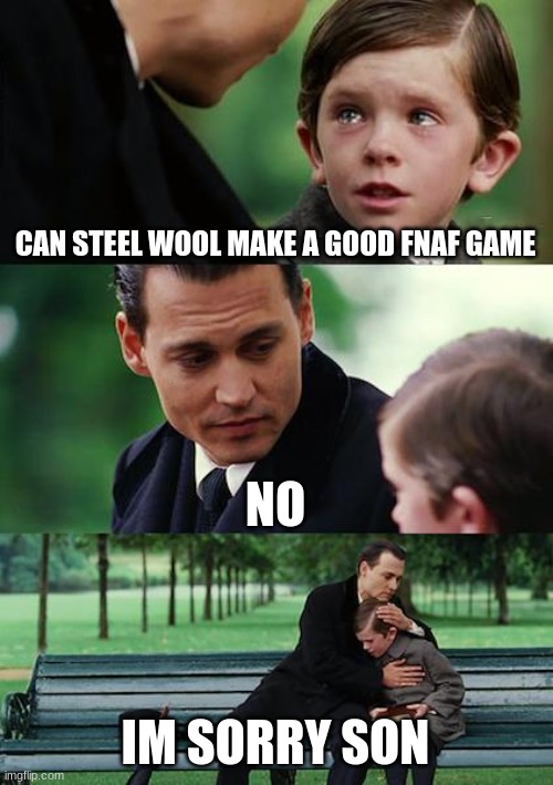 Finding Neverland Meme | CAN STEEL WOOL MAKE A GOOD FNAF GAME; NO; IM SORRY SON | image tagged in memes,finding neverland | made w/ Imgflip meme maker