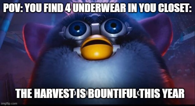 Fr fr | POV: YOU FIND 4 UNDERWEAR IN YOU CLOSET:; THE HARVEST IS BOUNTIFUL THIS YEAR | image tagged in let the dark harvest begin | made w/ Imgflip meme maker