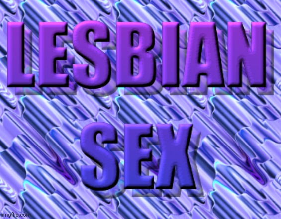 it's only a matter of time | image tagged in lesbian sex | made w/ Imgflip meme maker