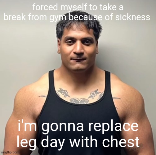 shan mugshot | forced myself to take a break from gym because of sickness; i'm gonna replace leg day with chest | image tagged in shan mugshot | made w/ Imgflip meme maker