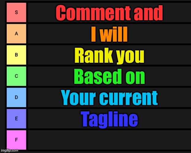 Tier List | Comment and; I will; Rank you; Based on; Your current; Tagline | image tagged in tier list | made w/ Imgflip meme maker