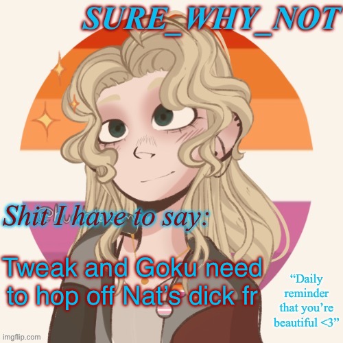 The dickriding go crazy | Tweak and Goku need to hop off Nat’s dick fr | image tagged in swn announcement template version 2 | made w/ Imgflip meme maker