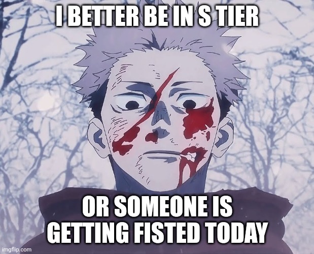 Yuji Itadori | I BETTER BE IN S TIER OR SOMEONE IS GETTING FISTED TODAY | image tagged in yuji itadori | made w/ Imgflip meme maker