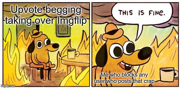 it's awesome, guys | Upvote begging taking over Imgflip; Me who blocks any user who posts that crap | image tagged in memes,this is fine | made w/ Imgflip meme maker