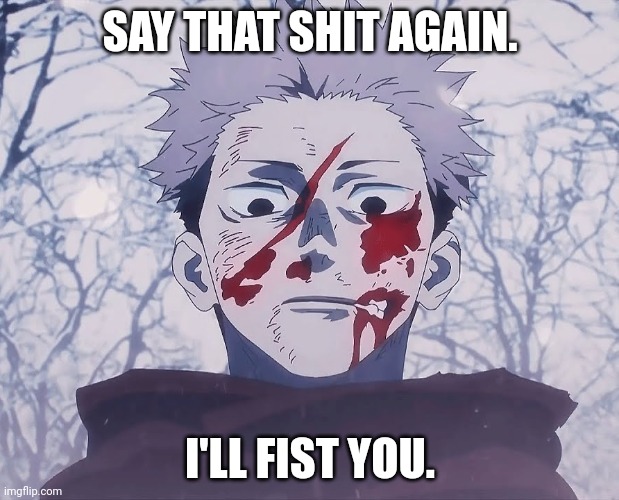 Yuji Itadori | SAY THAT SHIT AGAIN. I'LL FIST YOU. | image tagged in yuji itadori | made w/ Imgflip meme maker