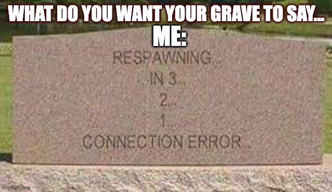 My tombstone* | ME:; WHAT DO YOU WANT YOUR GRAVE TO SAY... | image tagged in memes,gifs,drake hotline bling,pie charts,one does not simply | made w/ Imgflip meme maker
