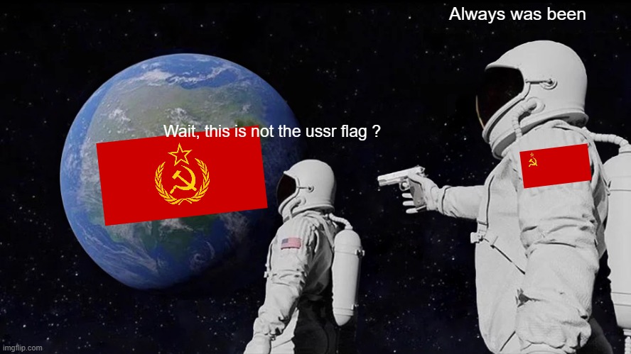 Do not mix the USSR flag ! | Always was been; Wait, this is not the ussr flag ? | image tagged in memes,always has been,urss,flag,fake,soviet union | made w/ Imgflip meme maker