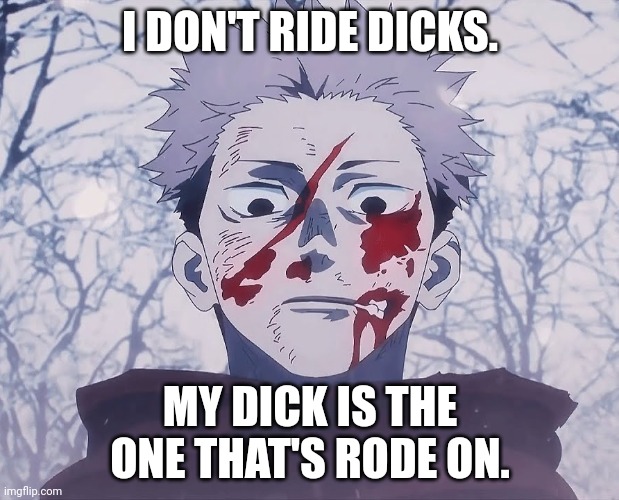 Yuji Itadori | I DON'T RIDE DICKS. MY DICK IS THE ONE THAT'S RODE ON. | image tagged in yuji itadori | made w/ Imgflip meme maker