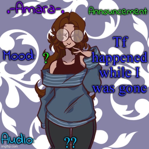 .-. | Tf happened while I was gone; ? ?? | image tagged in -amara- template | made w/ Imgflip meme maker