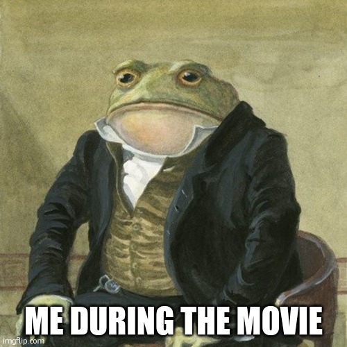 Gentlemen, it is with great pleasure to inform you that | ME DURING THE MOVIE | image tagged in gentlemen it is with great pleasure to inform you that | made w/ Imgflip meme maker