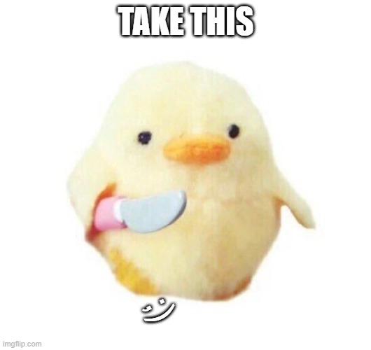 Duck with knife | TAKE THIS ;) | image tagged in duck with knife | made w/ Imgflip meme maker