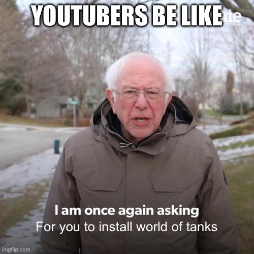 AnD nOw LeTs TaLk AbOuT tOdAyS sPoNsOr | YOUTUBERS BE LIKE; For you to install world of tanks | image tagged in memes,bernie i am once again asking for your support,youtubers,sponsor | made w/ Imgflip meme maker