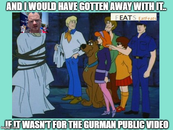 AND I WOULD HAVE GOTTEN AWAY WITH IT.. IF IT WASN'T FOR THE GURMAN PUBLIC VIDEO | made w/ Imgflip meme maker