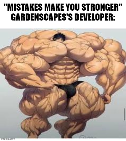 That f**king game started all these "If you can pass level 2 you're legally skilled" ads | "MISTAKES MAKE YOU STRONGER"
GARDENSCAPES'S DEVELOPER: | image tagged in mistakes make you stronger,memes,gaming,mobile games,garden | made w/ Imgflip meme maker