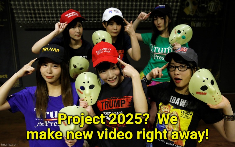 from the land of the rising orange sun | Project 2025?  We make new video right away! | image tagged in trump supporters | made w/ Imgflip meme maker