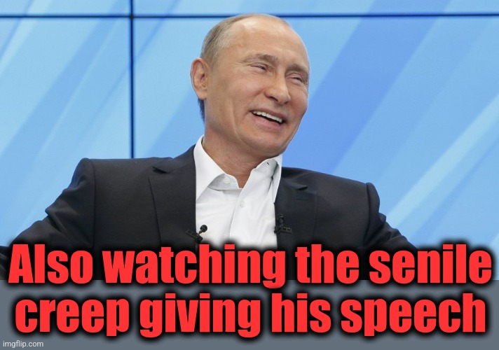 Putin Laughing | Also watching the senile creep giving his speech | image tagged in putin laughing | made w/ Imgflip meme maker