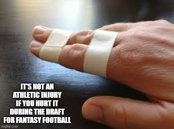 memes by Brad - Fantasy football injuries are not athletic injuries | IT'S NOT AN ATHLETIC INJURY IF YOU HURT IT DURING THE DRAFT FOR FANTASY FOOTBALL | image tagged in funny,sports,fantasy football,injury,funny meme,humor | made w/ Imgflip meme maker