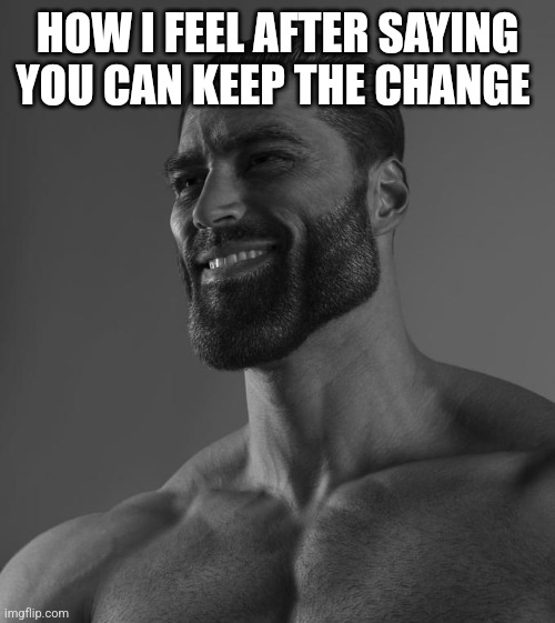 Sigma Male | HOW I FEEL AFTER SAYING YOU CAN KEEP THE CHANGE | image tagged in sigma male | made w/ Imgflip meme maker