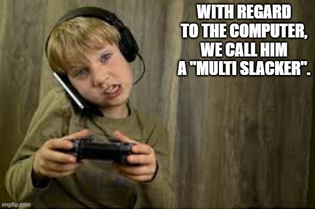 memes by Brad - my son is a computer "multi slacker" | WITH REGARD TO THE COMPUTER, WE CALL HIM A "MULTI SLACKER". | image tagged in funny,gaming,computer,multitasking,iphone,humor | made w/ Imgflip meme maker