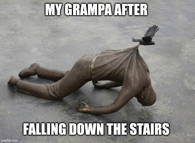 sculpture of dead man being carried by bird | MY GRAMPA AFTER; FALLING DOWN THE STAIRS | image tagged in sculpture of dead man being carried by bird | made w/ Imgflip meme maker