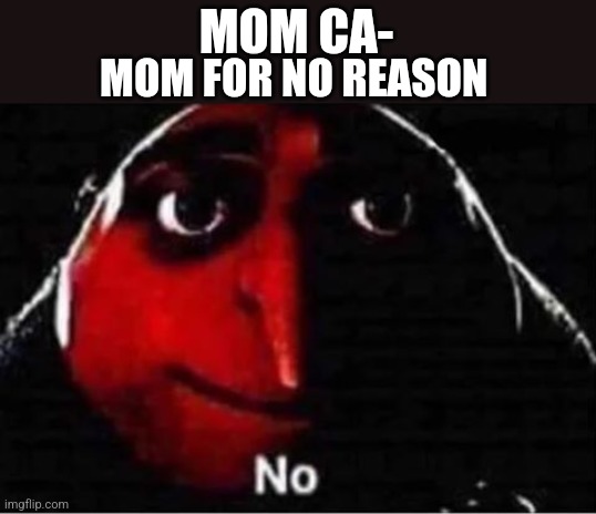 Why do mom's always do this | MOM FOR NO REASON; MOM CA- | image tagged in gru no | made w/ Imgflip meme maker