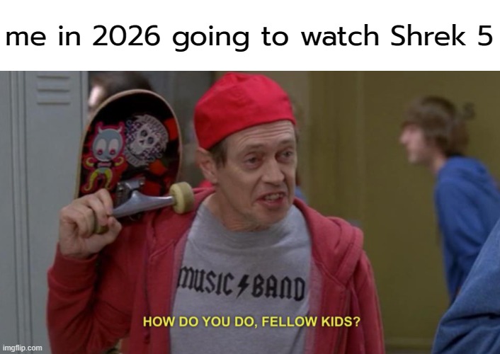 . | me in 2026 going to watch Shrek 5 | image tagged in how do you do fellow kids | made w/ Imgflip meme maker
