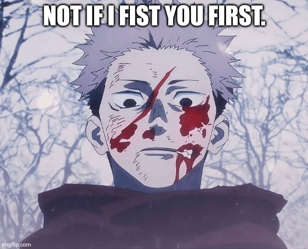 Yuji Itadori | NOT IF I FIST YOU FIRST. | image tagged in yuji itadori | made w/ Imgflip meme maker