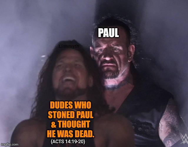 Guess who's back | PAUL; Lionmyth; DUDES WHO STONED PAUL & THOUGHT HE WAS DEAD. (ACTS 14:19-20) | image tagged in undertaker,paul,bible,gospel,acts,guess who's back | made w/ Imgflip meme maker