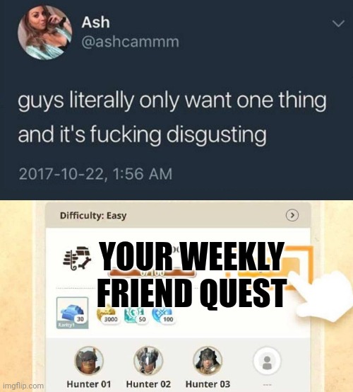 Guys literally only want one thing... | YOUR WEEKLY FRIEND QUEST | image tagged in guys literally only want one thing | made w/ Imgflip meme maker