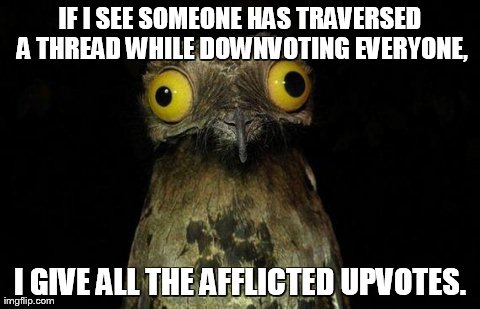 Weird Stuff I Do Potoo Meme | IF I SEE SOMEONE HAS TRAVERSED A THREAD WHILE DOWNVOTING EVERYONE, I GIVE ALL THE AFFLICTED UPVOTES. | image tagged in memes,weird stuff i do potoo | made w/ Imgflip meme maker