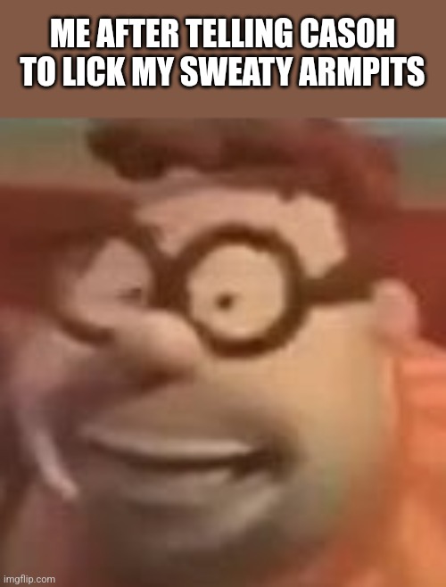 carl wheezer sussy | ME AFTER TELLING CASOH TO LICK MY SWEATY ARMPITS | image tagged in carl wheezer sussy | made w/ Imgflip meme maker