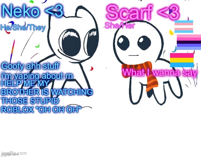 Neko and Scarf shared template | HELP ME MY BROTHER IS WATCHING THOSE STUPID ROBLOX "OH OH OH" | image tagged in neko and scarf shared template | made w/ Imgflip meme maker