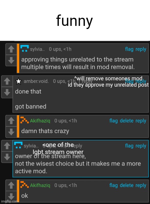 funny; ^will remove someones mod id they approve my unrelated post; <one of the lgbt stream owner | made w/ Imgflip meme maker