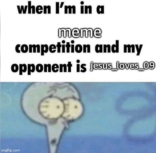 when im in a competition | meme jesus_loves_09 | image tagged in when im in a competition | made w/ Imgflip meme maker